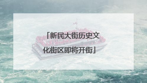 新民大街历史文化街区即将开街