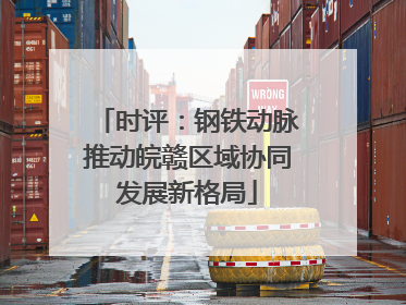 时评：钢铁动脉推动皖赣区域协同发展新格局