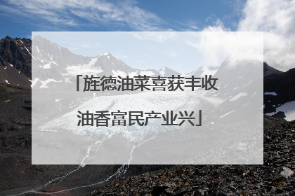 旌德油菜喜获丰收 油香富民产业兴