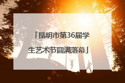 昆明市第36届学生艺术节圆满落幕
