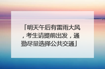 明天午后有雷雨大风，考生请提前出发，通勤尽量选择公共交通