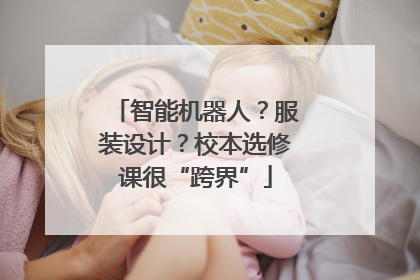 智能机器人？服装设计？校本选修课很“跨界”