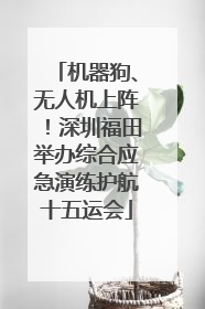 机器狗、无人机上阵！深圳福田举办综合应急演练护航十五运会