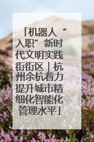 机器人“入职”新时代文明实践街街区｜杭州余杭着力提升城市精细化智能化管理水平