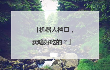 机器人档口，卖啥好吃的？