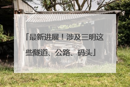 最新进展！涉及三明这些隧道、公路、码头