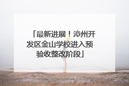 最新进展！漳州开发区金山学校进入预验收整改阶段