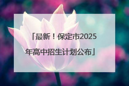 最新！保定市2025年高中招生计划公布