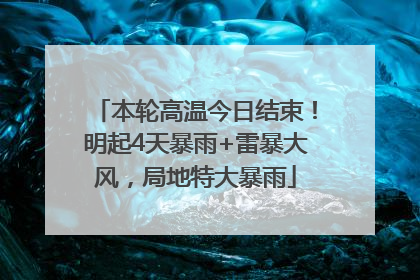 本轮高温今日结束！明起4天暴雨+雷暴大风，局地特大暴雨