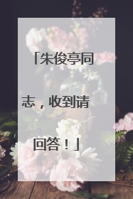 朱俊亭同志，收到请回答！