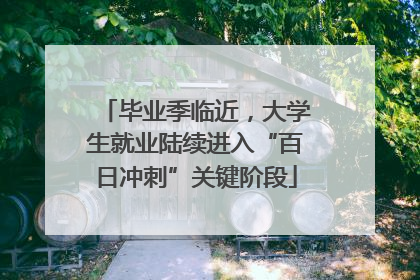 毕业季临近，大学生就业陆续进入“百日冲刺”关键阶段