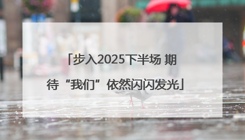 步入2025下半场 期待“我们”依然闪闪发光
