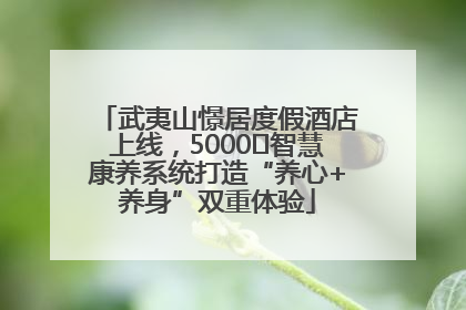 武夷山憬居度假酒店上线，5000㎡智慧康养系统打造“养心+养身”双重体验