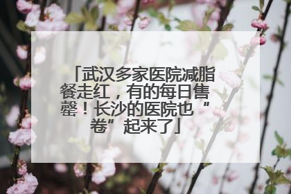武汉多家医院减脂餐走红，有的每日售罄！长沙的医院也“卷”起来了