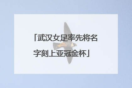 武汉女足率先将名字刻上亚冠金杯