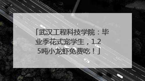 武汉工程科技学院：毕业季花式宠学生，1.25吨小龙虾免费吃！