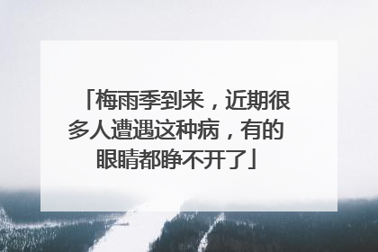 梅雨季到来，近期很多人遭遇这种病，有的眼睛都睁不开了