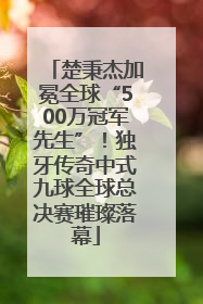 楚秉杰加冕全球“500万冠军先生”！独牙传奇中式九球全球总决赛璀璨落幕