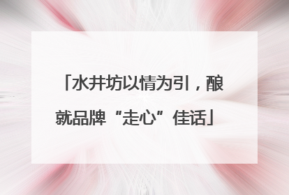 水井坊以情为引，酿就品牌“走心”佳话