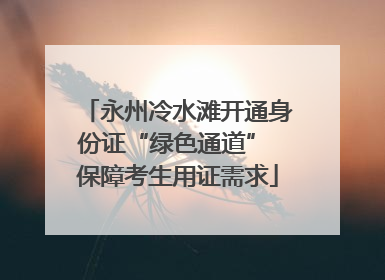 永州冷水滩开通身份证“绿色通道” 保障考生用证需求