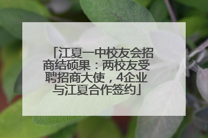 江夏一中校友会招商结硕果：两校友受聘招商大使，4企业与江夏合作签约