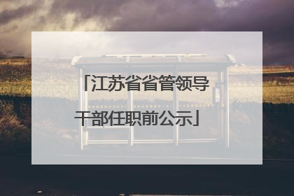 江苏省省管领导干部任职前公示