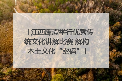 江西鹰潭举行优秀传统文化讲解比赛 解构本土文化“密码”