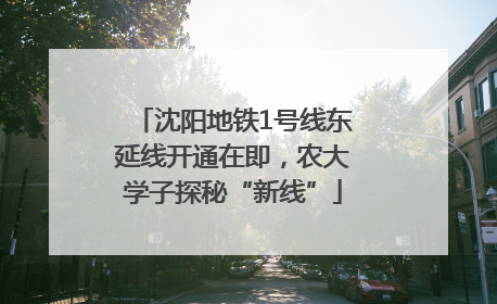 沈阳地铁1号线东延线开通在即，农大学子探秘“新线”