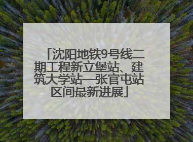 沈阳地铁9号线二期工程新立堡站、建筑大学站—张官屯站区间最新进展