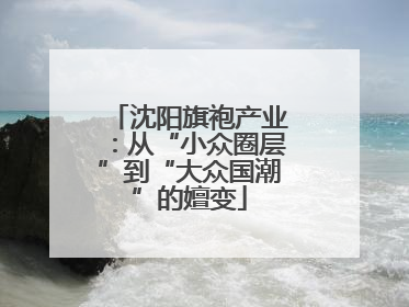 沈阳旗袍产业：从“小众圈层”到“大众国潮”的嬗变