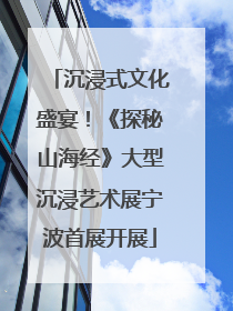 沉浸式文化盛宴！《探秘山海经》大型沉浸艺术展宁波首展开展