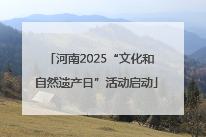河南2025“文化和自然遗产日”活动启动