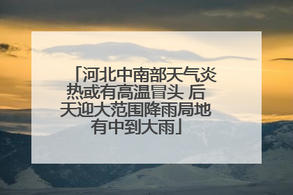 河北中南部天气炎热或有高温冒头 后天迎大范围降雨局地有中到大雨