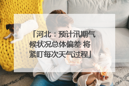 河北：预计汛期气候状况总体偏差 将紧盯每次天气过程