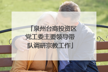 泉州台商投资区党工委主要领导带队调研宗教工作