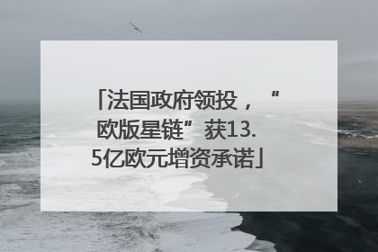 法国政府领投，“欧版星链”获13.5亿欧元增资承诺