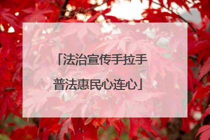 法治宣传手拉手 普法惠民心连心