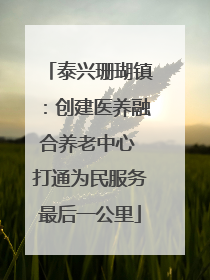 泰兴珊瑚镇：创建医养融合养老中心 打通为民服务最后一公里