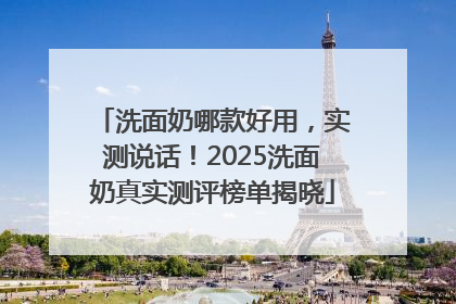 洗面奶哪款好用，实测说话！2025洗面奶真实测评榜单揭晓