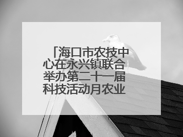 海口市农技中心在永兴镇联合举办第二十一届科技活动月农业科技下乡活动