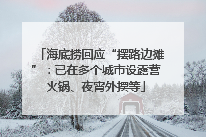 海底捞回应“摆路边摊”：已在多个城市设露营火锅、夜宵外摆等