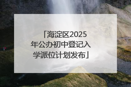 海淀区2025年公办初中登记入学派位计划发布