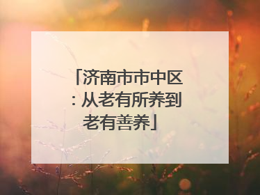 济南市市中区：从老有所养到老有善养