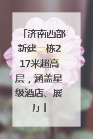 济南西部新建一栋217米超高层，涵盖星级酒店、展厅