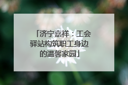 济宁嘉祥：工会驿站构筑职工身边的温馨家园