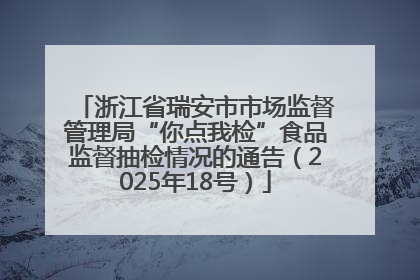 浙江省瑞安市市场监督管理局“你点我检”食品监督抽检情况的通告（2025年18号）