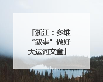 浙江：多维“叙事”做好大运河文章