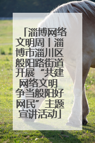 淄博网络文明周丨淄博市淄川区般阳路街道开展“共建网络文明 争当般阳好网民”主题宣讲活动