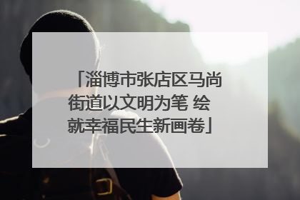 淄博市张店区马尚街道以文明为笔 绘就幸福民生新画卷