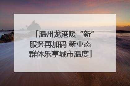 温州龙港暖“新”服务再加码 新业态群体乐享城市温度